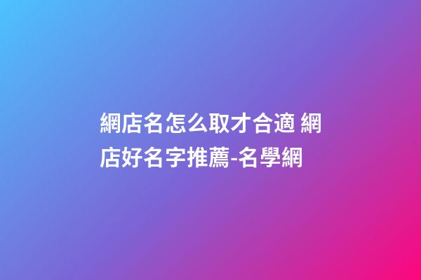 網店名怎么取才合適 網店好名字推薦-名學網